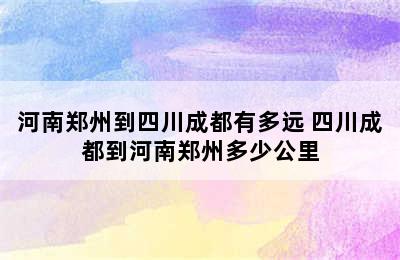 河南郑州到四川成都有多远 四川成都到河南郑州多少公里